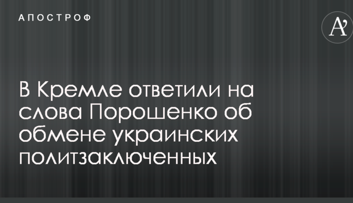 У Кремлі відповіли на слова Порошенка про обмін українських політв'язнів