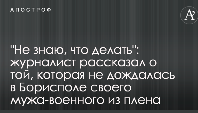 "Не знаю, що робити": журналіст розповів про ту, яка не дочекалася в Борисполі свого чоловіка-військового з полону
