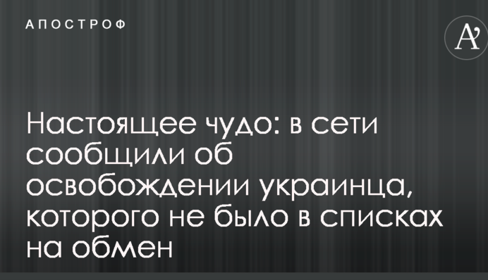 Справжнє диво: в мережі повідомили про звільнення українця, якого не було в списках на обмін
