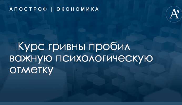 ​Курс гривны пробил важную психологическую отметку