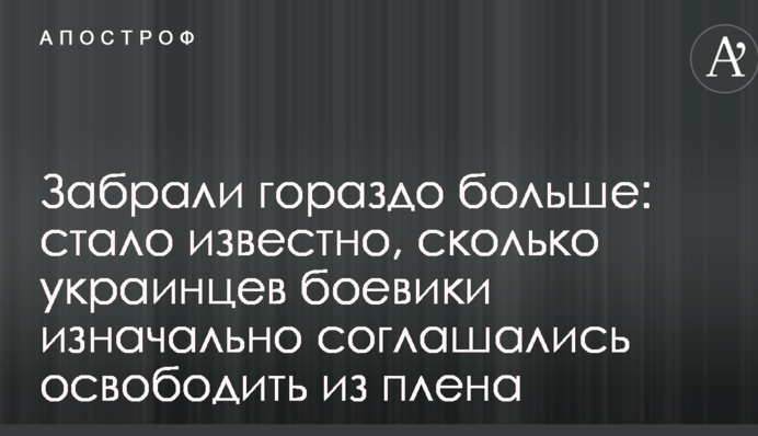 Забрали гораздо больше: стало известно, сколько украинцев боевики изначально соглашались освободить из плена