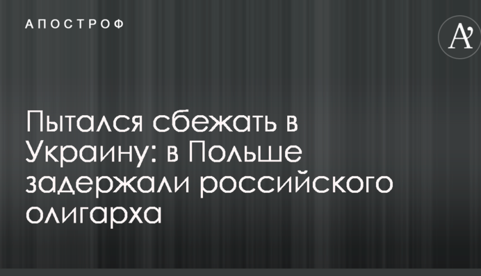 Пытался сбежать в Украину: в Польше задержали российского олигарха