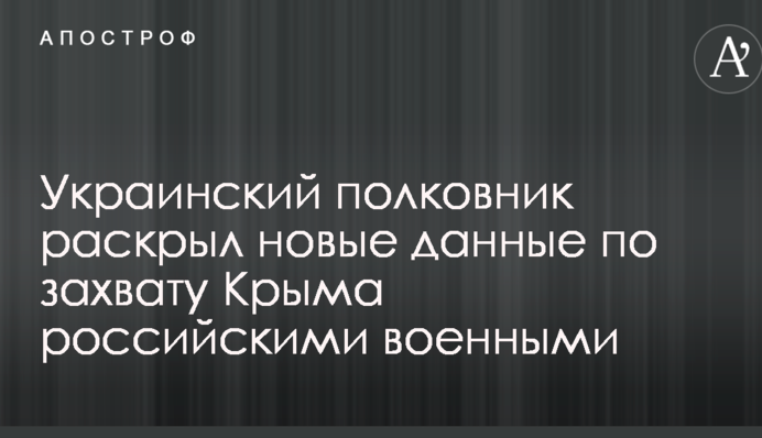 Украинский полковник раскрыл новые данные по захвату Крыма российскими военными