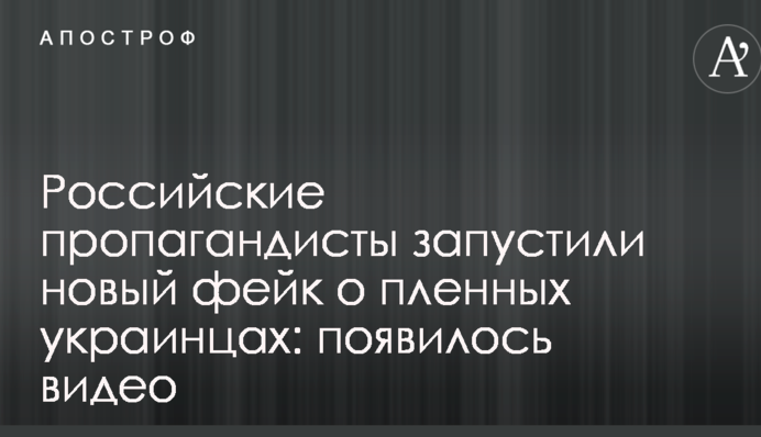 Російські пропагандисти запустили новий фейк про полонених українців: з'явилося відео