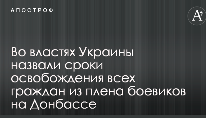 У владі України назвали терміни звільнення всіх громадян з полону бойовиків на Донбасі