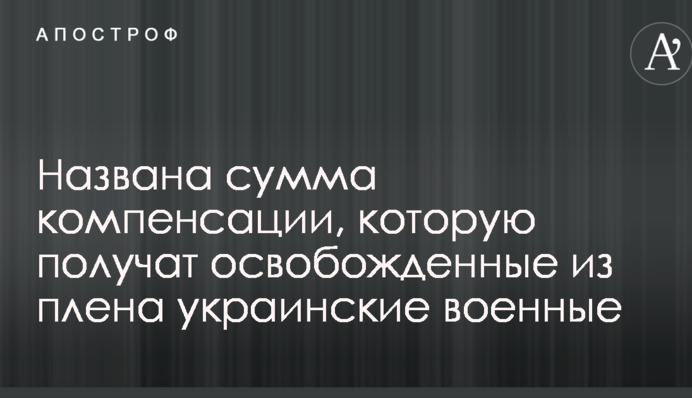 Названа сума компенсації, яку отримають звільнені з полону українські військові
