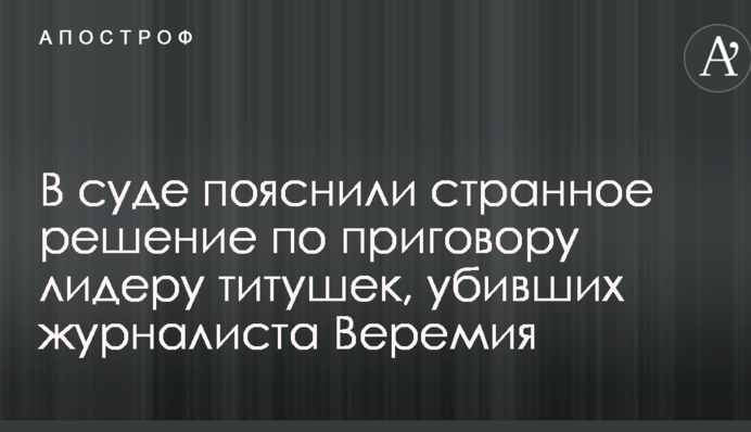 В суде пояснили странное решение по приговору лидеру титушек, убивших журналиста Веремия