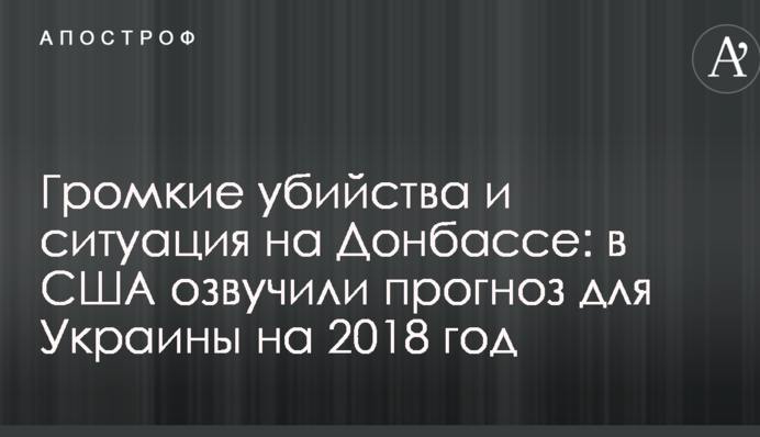 Гучні вбивства і ситуація на Донбасі: у США озвучили прогноз для України на 2018 рік