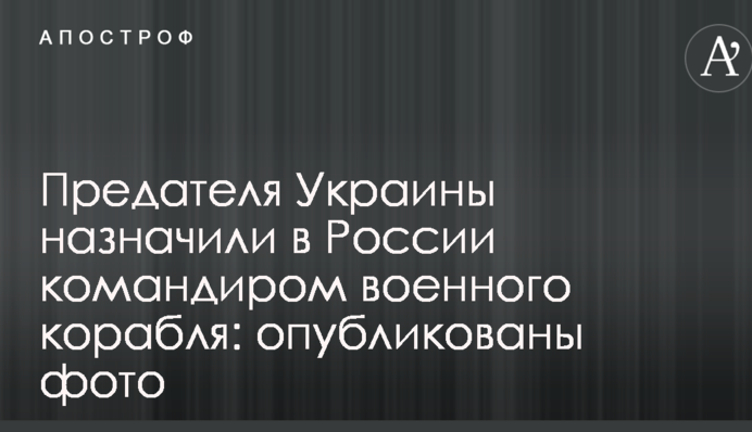Зрадника України призначили в Росії командиром військового корабля: опубліковано фото