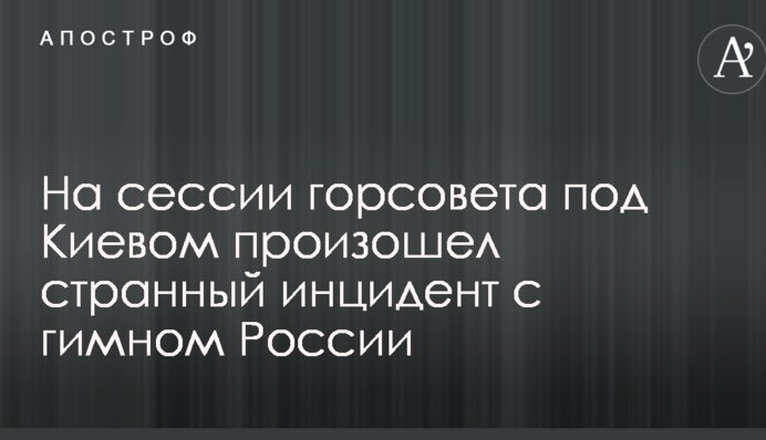На сесії міськради під Києвом стався дивний інцидент з гімном Росії