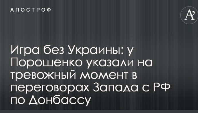 Гра без України: у Порошенка вказали на тривожний момент у переговорах Заходу з РФ по Донбасу