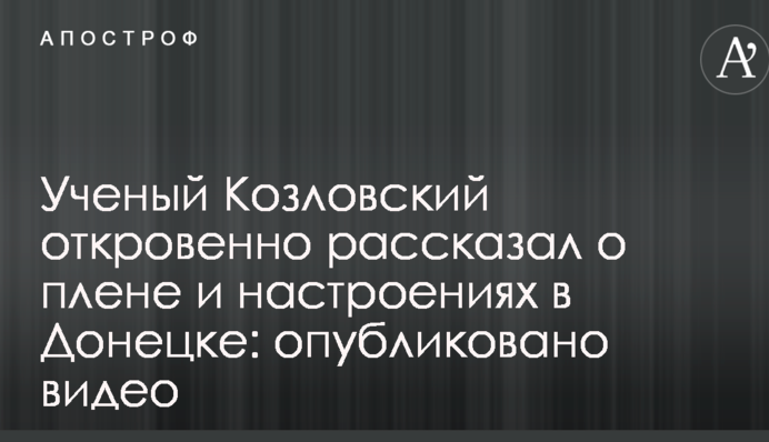 Вчений Козловський відверто розповів про полон і настроях в Донецьку: опубліковано відео