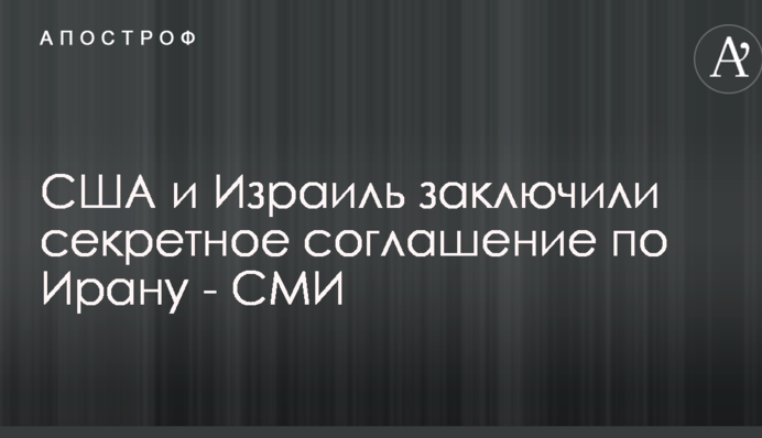 США и Израиль заключили секретное соглашение по Ирану - СМИ