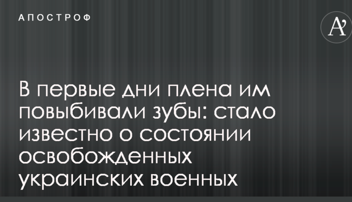 У перші дні полону їм повибивали зуби: стало відомо про стан звільнених українських військових