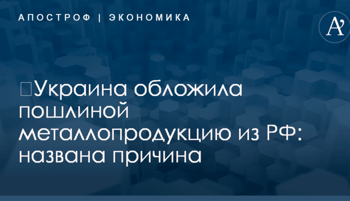 ​Украина обложила пошлиной металлопродукцию из РФ: названа причина