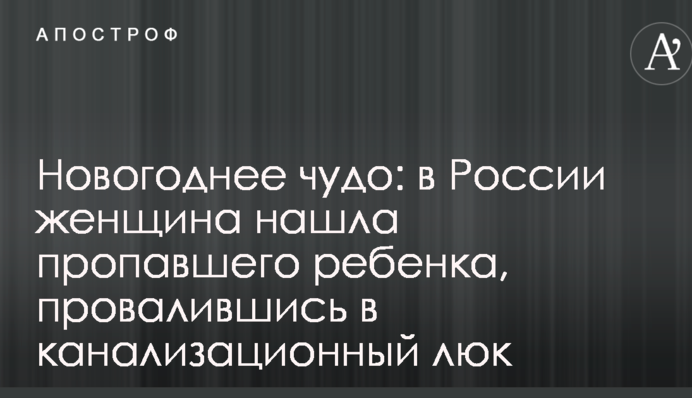 Новорічне диво: у Росії жінка знайшла зниклу дитину, провалившись у каналізаційний люк