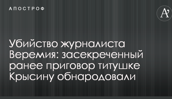Вбивство журналіста Веремія: засекречений раніше вирок тітушці Крисіну оприлюднили