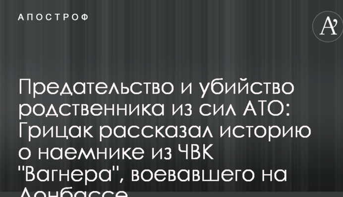 Предательство и убийство родственника из сил АТО: Грицак рассказал историю о наемнике из ЧВК 