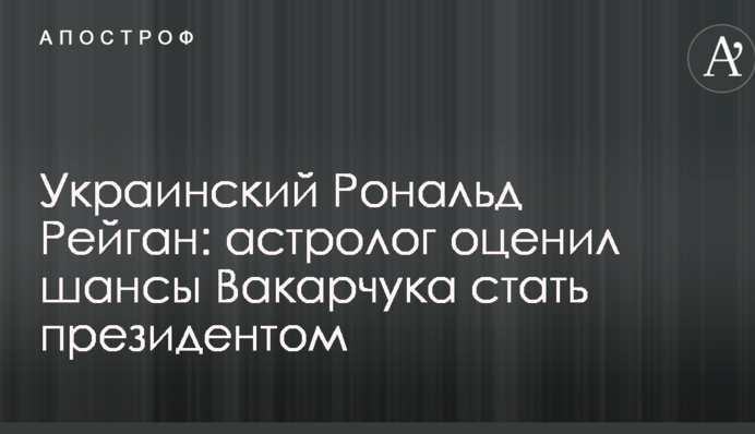 Український Рональд Рейган: астролог оцінив шанси Вакарчука стати президентом