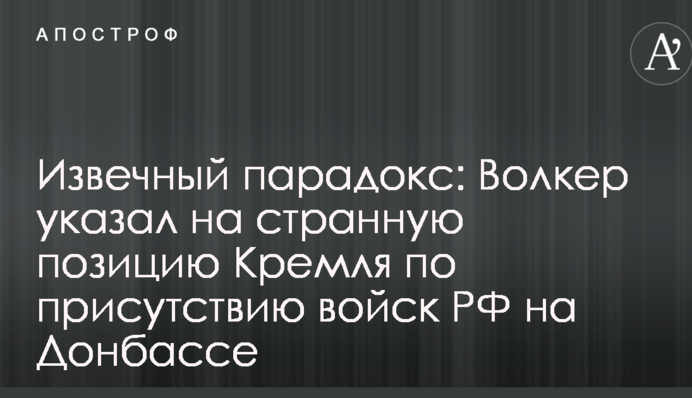 Одвічний парадокс: Волкер вказав на дивну позицію Кремля щодо присутності військ РФ на Донбасі