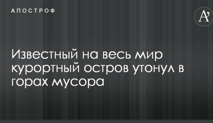 Відомий на весь світ курортний острів потонув у горах сміття