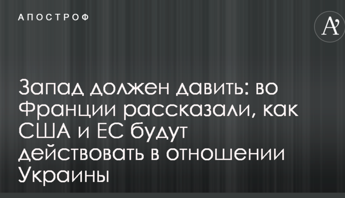 Запад должен давить: во Франции рассказали, как США и ЕС будут действовать в отношении Украины