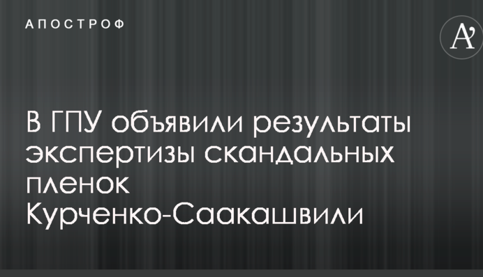 В ГПУ объявили результаты экспертизы скандальных пленок Курченко-Саакашвили