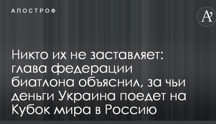 Никто их не заставляет: глава федерации биатлона объяснил, за чьи деньги Украина поедет на Кубок мира в Россию