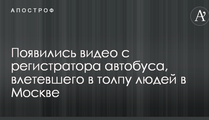 З'явилися відео з реєстратора автобуса, що влетів у натовп людей у Москві