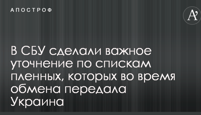 В СБУ зробили важливе уточнення щодо списків полонених, яких під час обміну передала Україна