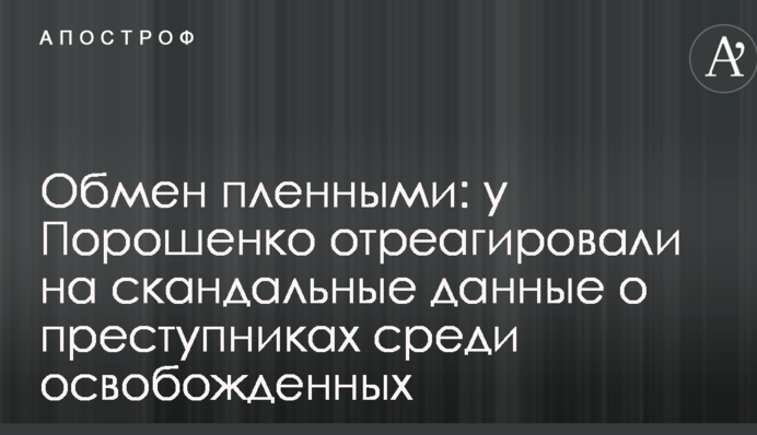 Обмін полоненими: у Порошенка відреагували на скандальні дані про злочинців серед звільнених