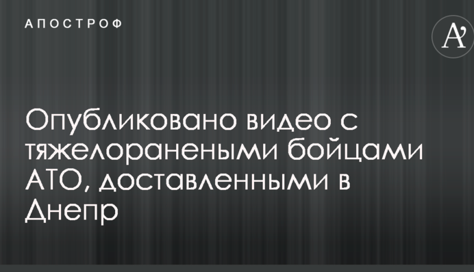 Опубліковане відео з важкопораненими бійцями АТО, доставленими в Дніпро