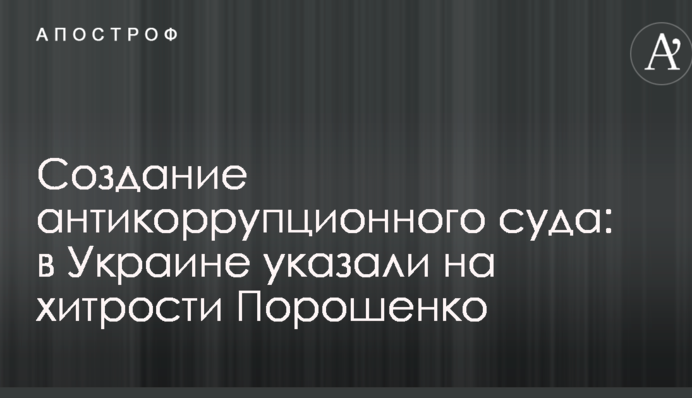 Создание антикоррупционного суда: в Украине указали на хитрости Порошенко