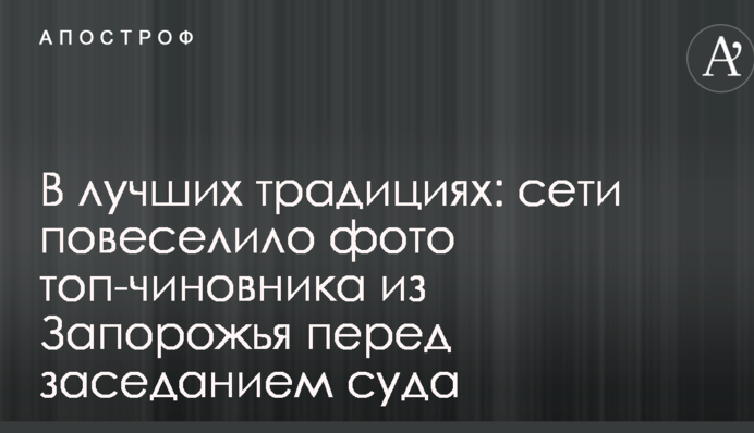В лучших традициях: сети повеселило фото топ-чиновника из Запорожья перед заседанием суда