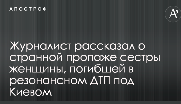 Журналист рассказал о странной пропаже сестры женщины, погибшей в резонансном ДТП под Киевом