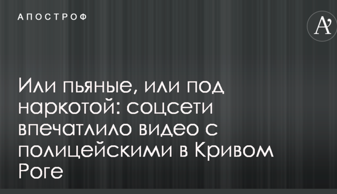 Або п'яні, або під наркотою: соцмережі вразило відео з поліцейськими в Кривому Розі