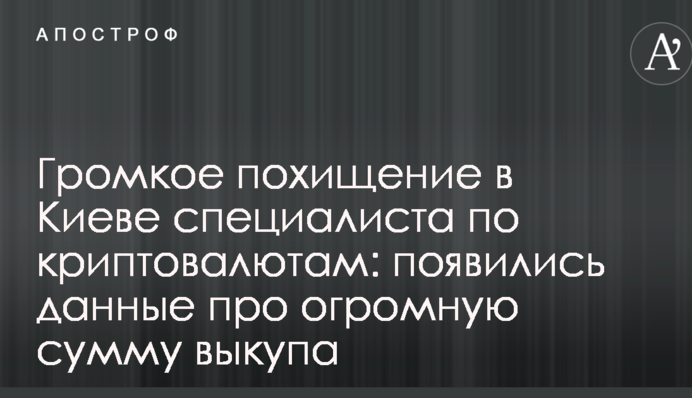 Громкое похищение в Киеве специалиста по криптовалютам: появились данные про огромную сумму выкупа