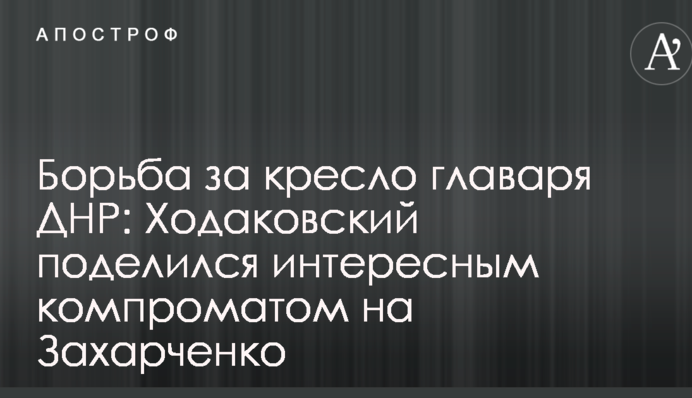Боротьба за крісло ватажка ДНР: Ходаковський поділився цікавим компроматом на Захарченка