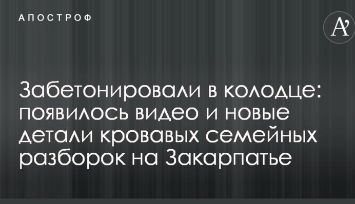 Забетонировали в колодце: появилось видео и новые детали кровавых семейных разборок на Закарпатье