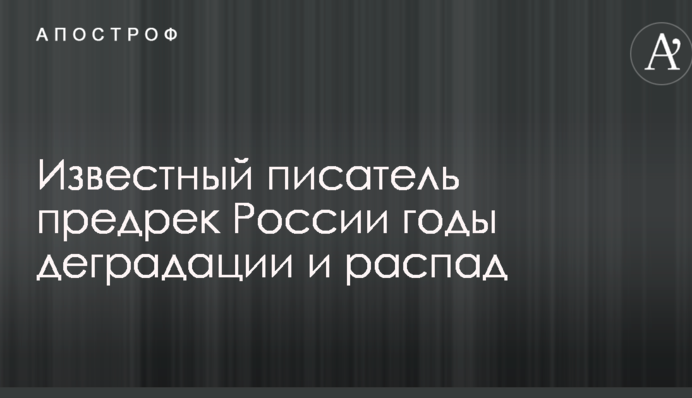 Известный писатель предрек России годы деградации и распад