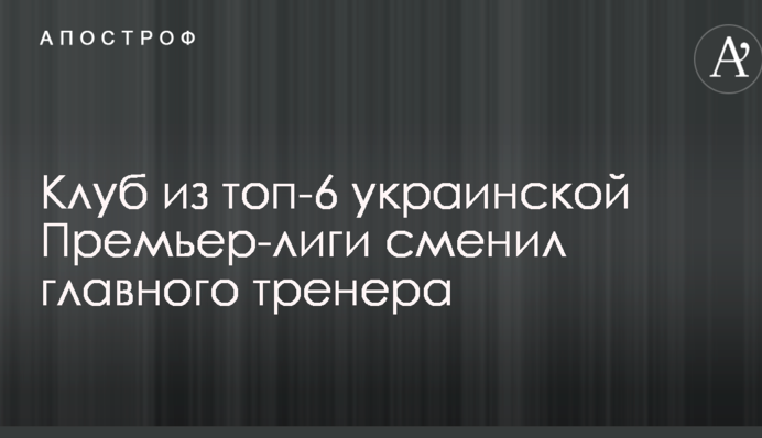 Клуб з топ-6 української Прем'єр-ліги змінив головного тренера