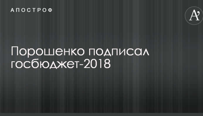 Порошенко подписал госбюджет-2018