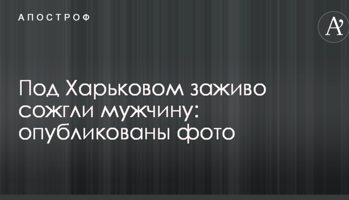 Під Харковом заживо спалили чоловіка: опубліковані фото