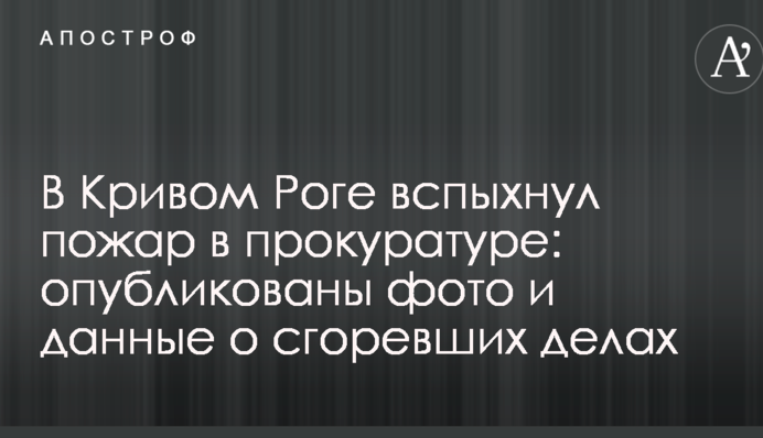 В Кривом Роге вспыхнул пожар в прокуратуре: опубликованы фото и данные о сгоревших делах