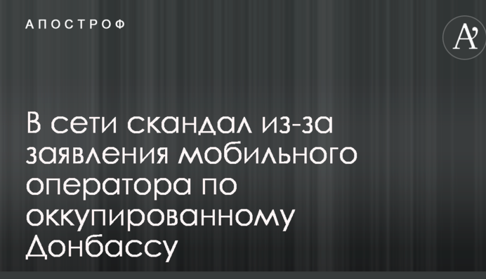 В сети скандал из-за заявления мобильного оператора по оккупированному Донбассу
