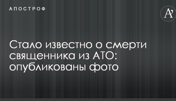 Стало відомо про смерть священика з АТО: опубліковано фото