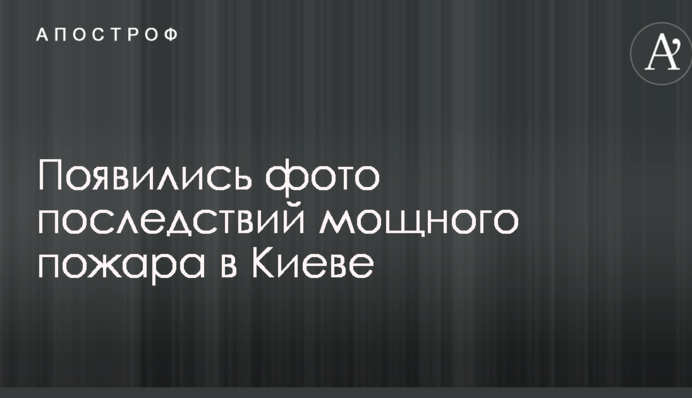 З'явилися фото наслідків потужної пожежі в Києві