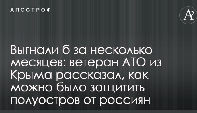 Вигнали б за кілька місяців: ветеран АТО з Криму розповів, як можна було захистити півострів від росіян