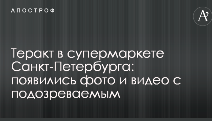 Теракт в супермаркеті Санкт-Петербурга: з'явилися фото і відео з підозрюваним