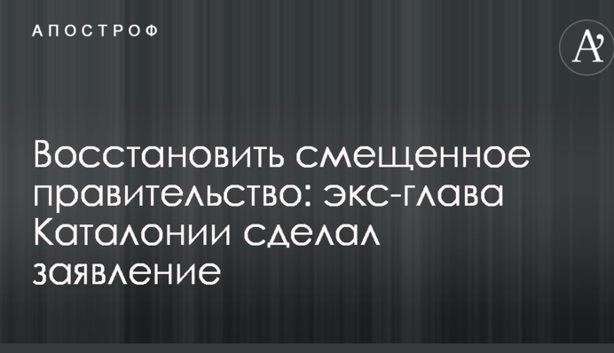 Відновити зміщений уряд: екс-голова Каталонії зробив заяву